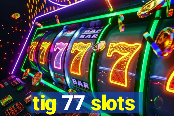 tig 77 slots